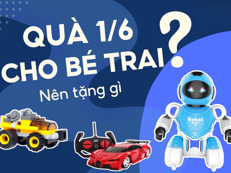 Gợi ý quà tặng 1 6 cho bé trai đầy ý nghĩa